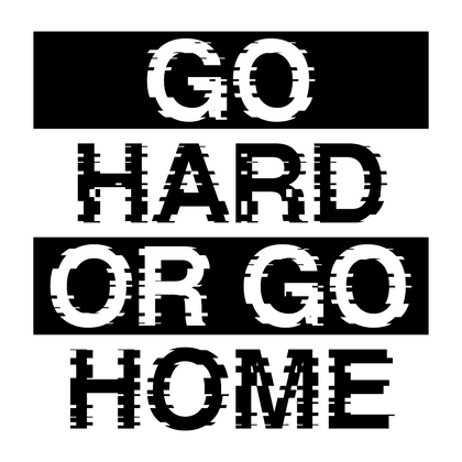 GO HARD OR GO HOME