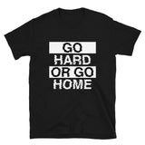 GO HARD OR GO HOME - Unisex T-Shirt