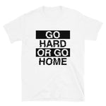 GO HARD OR GO HOME - Unisex T-Shirt